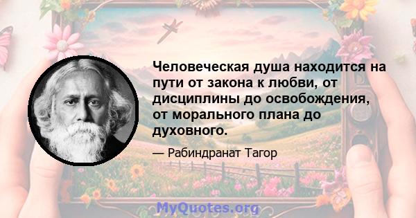 Человеческая душа находится на пути от закона к любви, от дисциплины до освобождения, от морального плана до духовного.