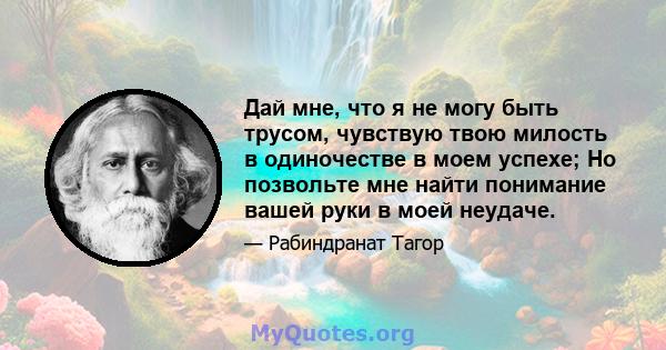 Дай мне, что я не могу быть трусом, чувствую твою милость в одиночестве в моем успехе; Но позвольте мне найти понимание вашей руки в моей неудаче.