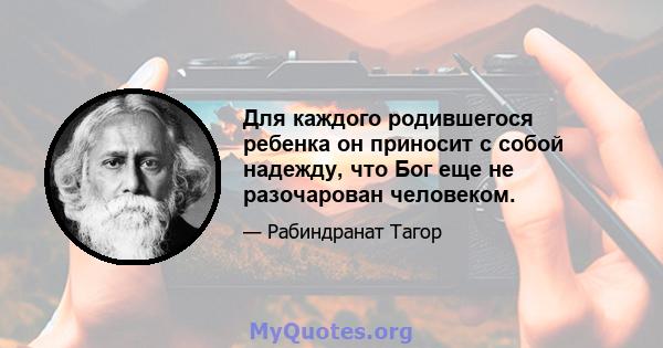 Для каждого родившегося ребенка он приносит с собой надежду, что Бог еще не разочарован человеком.