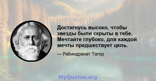 Достигнусь высоко, чтобы звезды были скрыты в тебе. Мечтайте глубоко, для каждой мечты предшествует цель.