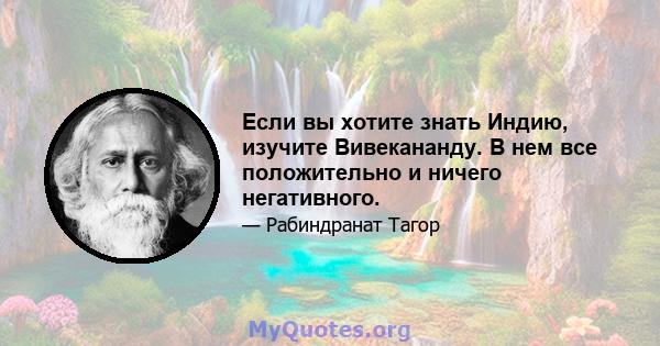 Если вы хотите знать Индию, изучите Вивекананду. В нем все положительно и ничего негативного.