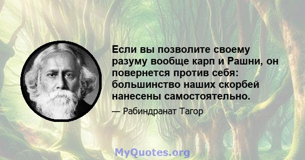 Если вы позволите своему разуму вообще карп и Рашни, он повернется против себя: большинство наших скорбей нанесены самостоятельно.