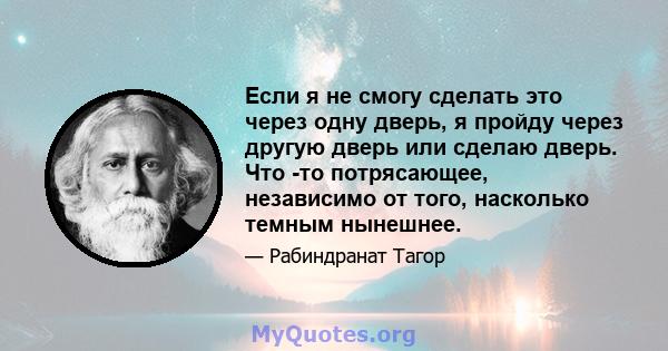 Если я не смогу сделать это через одну дверь, я пройду через другую дверь или сделаю дверь. Что -то потрясающее, независимо от того, насколько темным нынешнее.