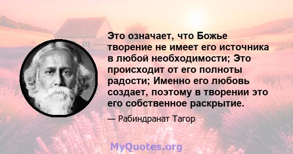 Это означает, что Божье творение не имеет его источника в любой необходимости; Это происходит от его полноты радости; Именно его любовь создает, поэтому в творении это его собственное раскрытие.