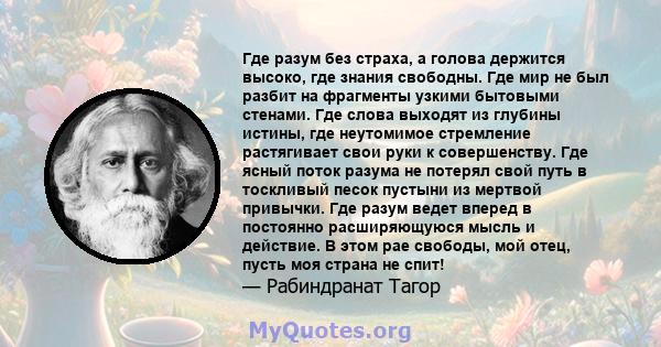 Где разум без страха, а голова держится высоко, где знания свободны. Где мир не был разбит на фрагменты узкими бытовыми стенами. Где слова выходят из глубины истины, где неутомимое стремление растягивает свои руки к