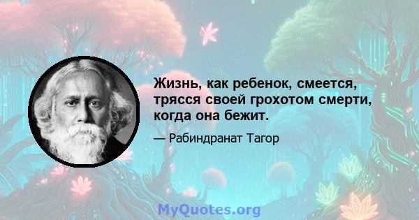 Жизнь, как ребенок, смеется, трясся своей грохотом смерти, когда она бежит.