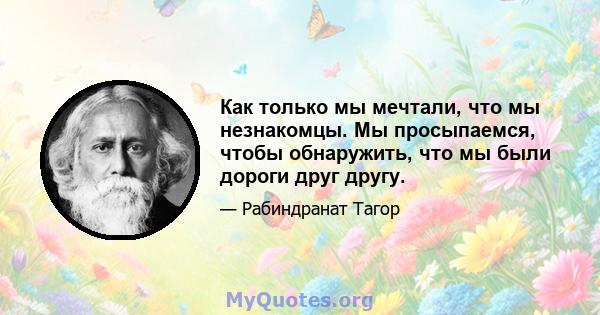 Как только мы мечтали, что мы незнакомцы. Мы просыпаемся, чтобы обнаружить, что мы были дороги друг другу.