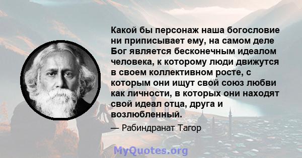 Какой бы персонаж наша богословие ни приписывает ему, на самом деле Бог является бесконечным идеалом человека, к которому люди движутся в своем коллективном росте, с которым они ищут свой союз любви как личности, в