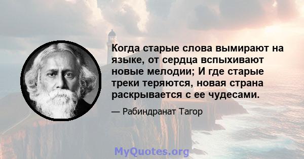 Когда старые слова вымирают на языке, от сердца вспыхивают новые мелодии; И где старые треки теряются, новая страна раскрывается с ее чудесами.