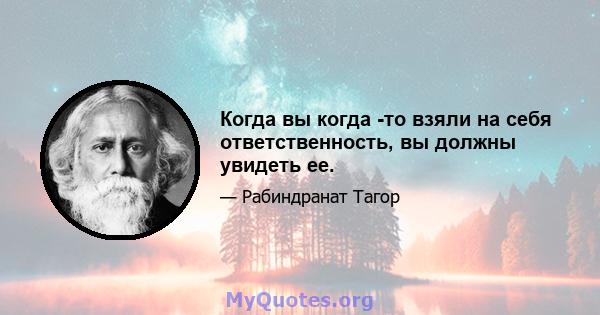 Когда вы когда -то взяли на себя ответственность, вы должны увидеть ее.