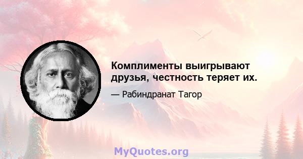 Комплименты выигрывают друзья, честность теряет их.