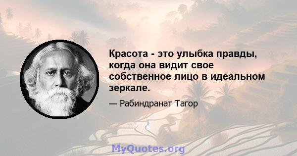 Красота - это улыбка правды, когда она видит свое собственное лицо в идеальном зеркале.