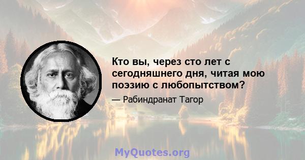 Кто вы, через сто лет с сегодняшнего дня, читая мою поэзию с любопытством?