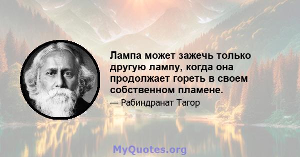 Лампа может зажечь только другую лампу, когда она продолжает гореть в своем собственном пламене.