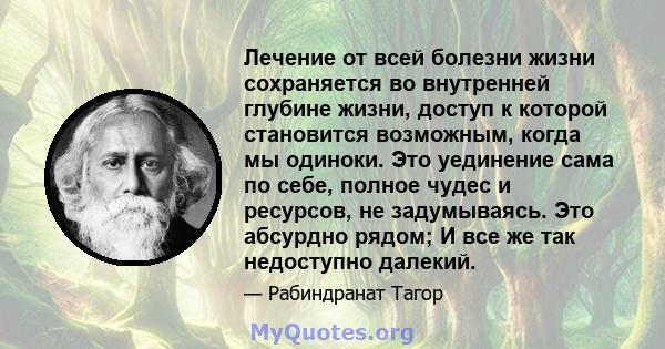 Лечение от всей болезни жизни сохраняется во внутренней глубине жизни, доступ к которой становится возможным, когда мы одиноки. Это уединение сама по себе, полное чудес и ресурсов, не задумываясь. Это абсурдно рядом; И