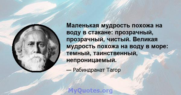 Маленькая мудрость похожа на воду в стакане: прозрачный, прозрачный, чистый. Великая мудрость похожа на воду в море: темный, таинственный, непроницаемый.