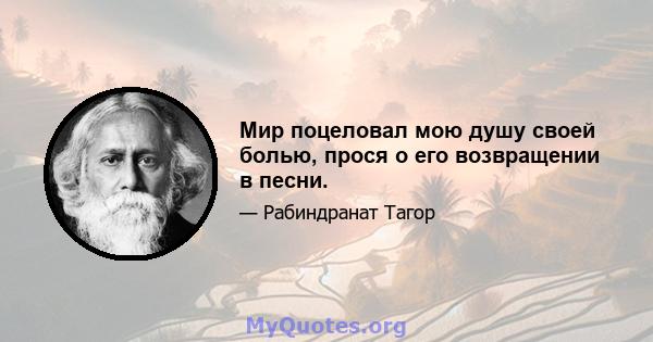 Мир поцеловал мою душу своей болью, прося о его возвращении в песни.