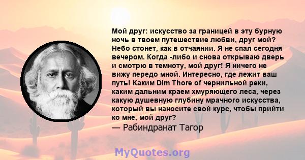 Мой друг: искусство за границей в эту бурную ночь в твоем путешествие любви, друг мой? Небо стонет, как в отчаянии. Я не спал сегодня вечером. Когда -либо и снова открываю дверь и смотрю в темноту, мой друг! Я ничего не 