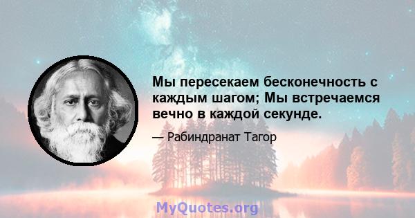 Мы пересекаем бесконечность с каждым шагом; Мы встречаемся вечно в каждой секунде.