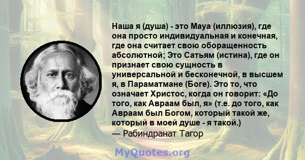 Наша я (душа) - это Maya (иллюзия), где она просто индивидуальная и конечная, где она считает свою оборащенность абсолютной; Это Сатьям (истина), где он признает свою сущность в универсальной и бесконечной, в высшем я,