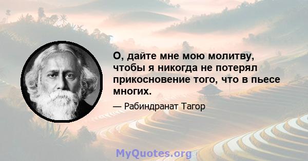 О, дайте мне мою молитву, чтобы я никогда не потерял прикосновение того, что в пьесе многих.