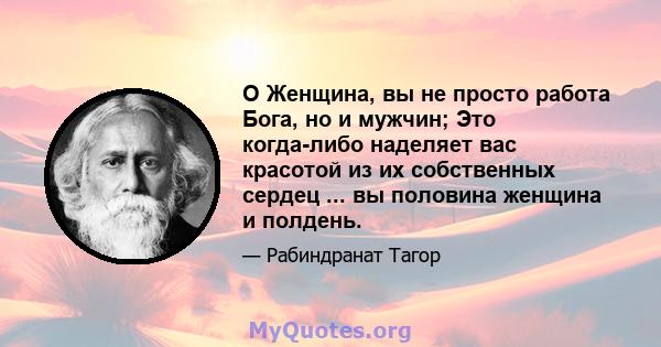 O Женщина, вы не просто работа Бога, но и мужчин; Это когда-либо наделяет вас красотой из их собственных сердец ... вы половина женщина и полдень.