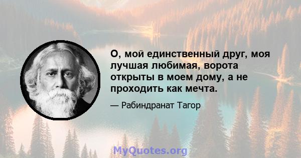 О, мой единственный друг, моя лучшая любимая, ворота открыты в моем дому, а не проходить как мечта.