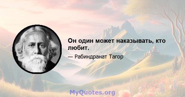 Он один может наказывать, кто любит.