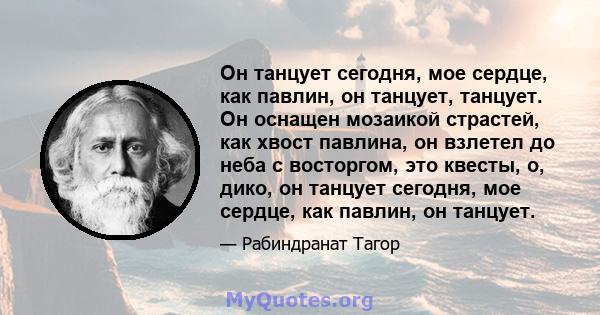 Он танцует сегодня, мое сердце, как павлин, он танцует, танцует. Он оснащен мозаикой страстей, как хвост павлина, он взлетел до неба с восторгом, это квесты, о, дико, он танцует сегодня, мое сердце, как павлин, он