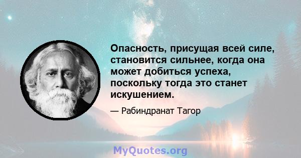 Опасность, присущая всей силе, становится сильнее, когда она может добиться успеха, поскольку тогда это станет искушением.