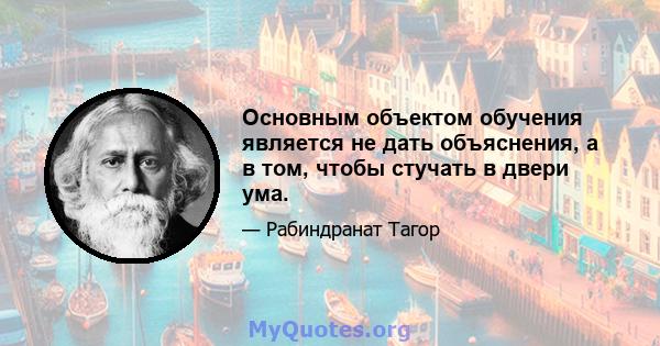 Основным объектом обучения является не дать объяснения, а в том, чтобы стучать в двери ума.