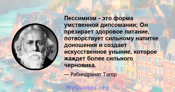 Пессимизм - это форма умственной дипсомании; Он презирает здоровое питание, потворствует сильному напитке доношения и создает искусственное уныние, которое жаждет более сильного черновика.