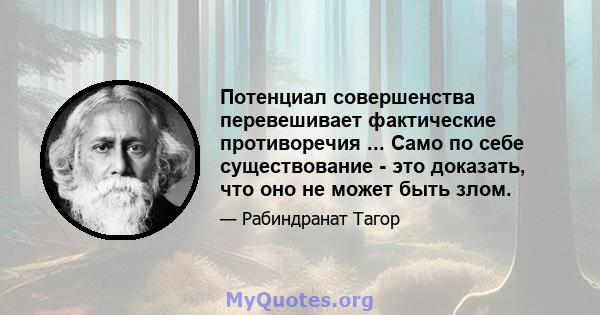 Потенциал совершенства перевешивает фактические противоречия ... Само по себе существование - это доказать, что оно не может быть злом.