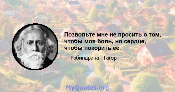 Позвольте мне не просить о том, чтобы моя боль, но сердце, чтобы покорить ее.