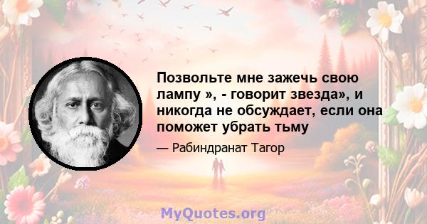 Позвольте мне зажечь свою лампу », - говорит звезда», и никогда не обсуждает, если она поможет убрать тьму