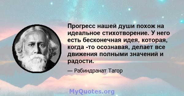 Прогресс нашей души похож на идеальное стихотворение. У него есть бесконечная идея, которая, когда -то осознавая, делает все движения полными значений и радости.