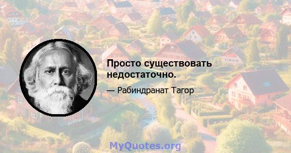 Просто существовать недостаточно.