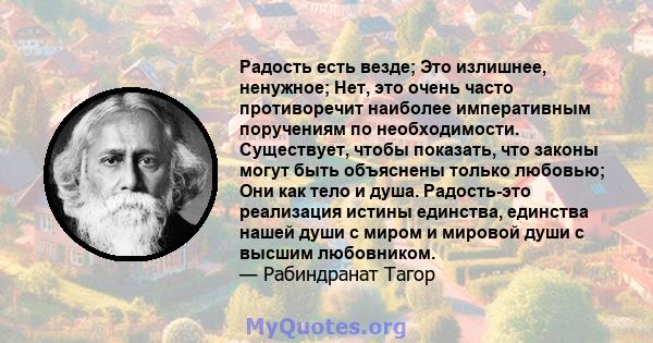 Радость есть везде; Это излишнее, ненужное; Нет, это очень часто противоречит наиболее императивным поручениям по необходимости. Существует, чтобы показать, что законы могут быть объяснены только любовью; Они как тело и 