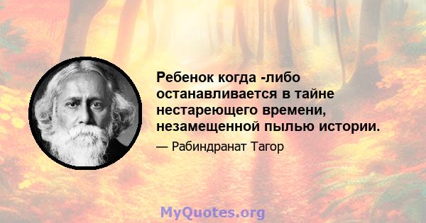 Ребенок когда -либо останавливается в тайне нестареющего времени, незамещенной пылью истории.