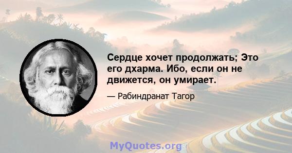 Сердце хочет продолжать; Это его дхарма. Ибо, если он не движется, он умирает.