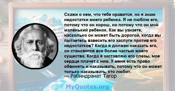 Скажи о нем, что тебе нравится, но я знаю недостатки моего ребенка. Я не люблю его, потому что он хорош, но потому что он мой маленький ребенок. Как вы узнаете, насколько он может быть дорогой, когда вы пытаетесь