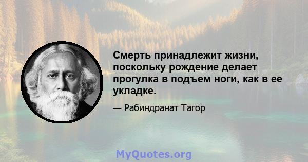 Смерть принадлежит жизни, поскольку рождение делает прогулка в подъем ноги, как в ее укладке.