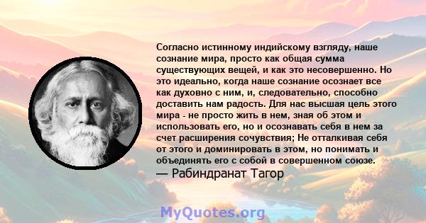 Согласно истинному индийскому взгляду, наше сознание мира, просто как общая сумма существующих вещей, и как это несовершенно. Но это идеально, когда наше сознание осознает все как духовно с ним, и, следовательно,