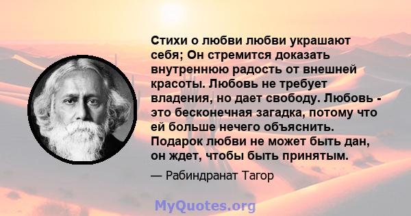 Стихи о любви любви украшают себя; Он стремится доказать внутреннюю радость от внешней красоты. Любовь не требует владения, но дает свободу. Любовь - это бесконечная загадка, потому что ей больше нечего объяснить.