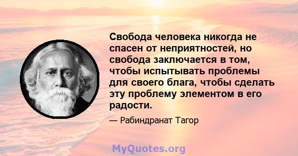 Свобода человека никогда не спасен от неприятностей, но свобода заключается в том, чтобы испытывать проблемы для своего блага, чтобы сделать эту проблему элементом в его радости.