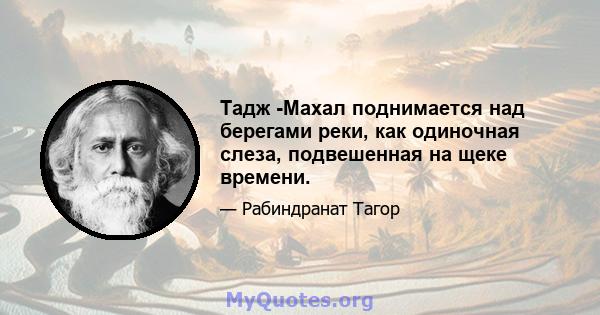 Тадж -Махал поднимается над берегами реки, как одиночная слеза, подвешенная на щеке времени.