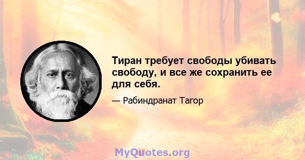 Тиран требует свободы убивать свободу, и все же сохранить ее для себя.