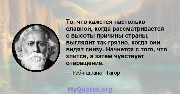 То, что кажется настолько славной, когда рассматривается с высоты причины страны, выглядит так грязно, когда они видят снизу. Начнется с того, что злится, а затем чувствует отвращение.