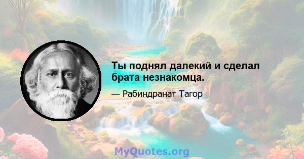 Ты поднял далекий и сделал брата незнакомца.