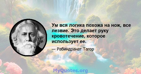 Ум вся логика похожа на нож, все лезвие. Это делает руку кровотечение, которое использует ее.